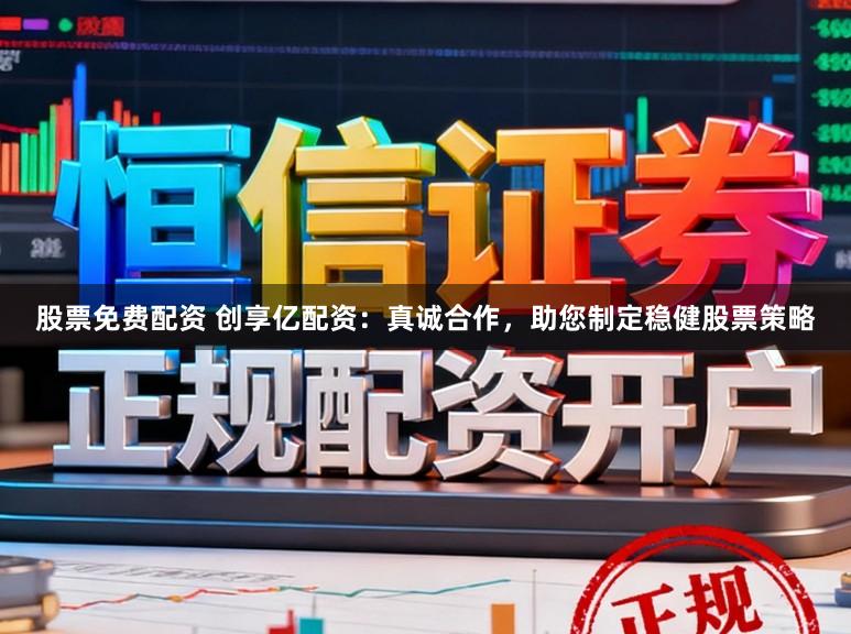 股票免费配资 创享亿配资：真诚合作，助您制定稳健股票策略