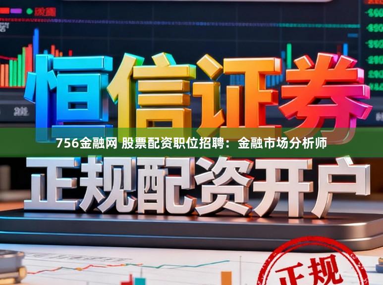 756金融网 股票配资职位招聘：金融市场分析师