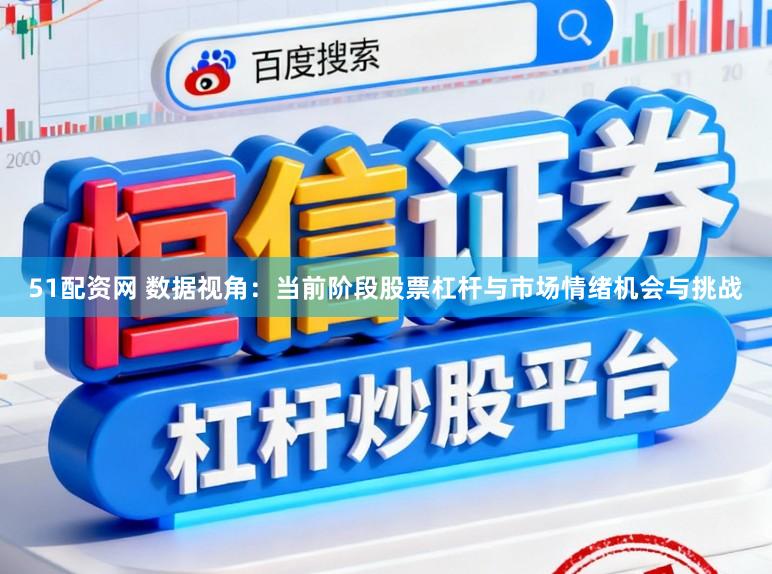 51配资网 数据视角：当前阶段股票杠杆与市场情绪机会与挑战