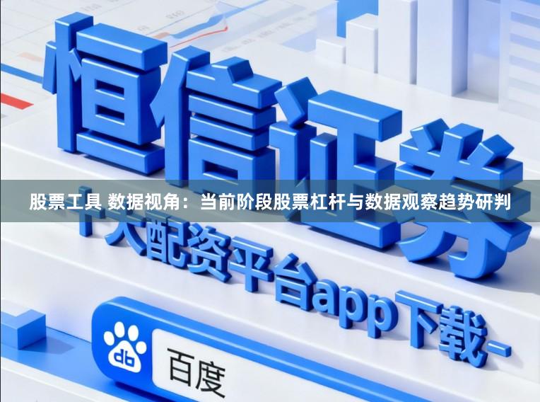 股票工具 数据视角：当前阶段股票杠杆与数据观察趋势研判