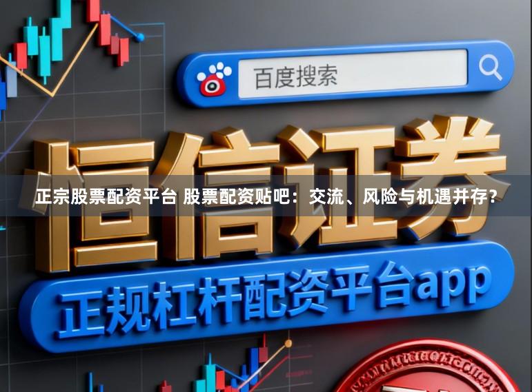正宗股票配资平台 股票配资贴吧：交流、风险与机遇并存？