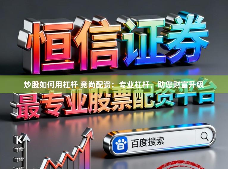 炒股如何用杠杆 竞尚配资：专业杠杆，助您财富升级