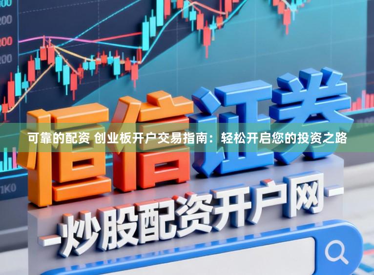 可靠的配资 创业板开户交易指南：轻松开启您的投资之路