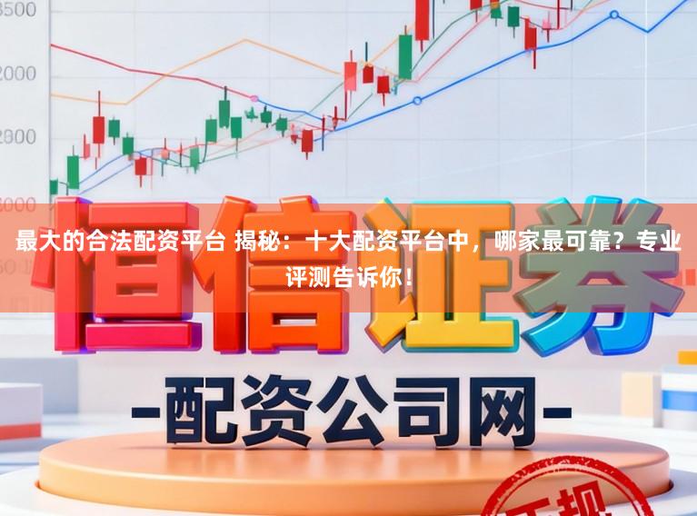 最大的合法配资平台 揭秘：十大配资平台中，哪家最可靠？专业评测告诉你！