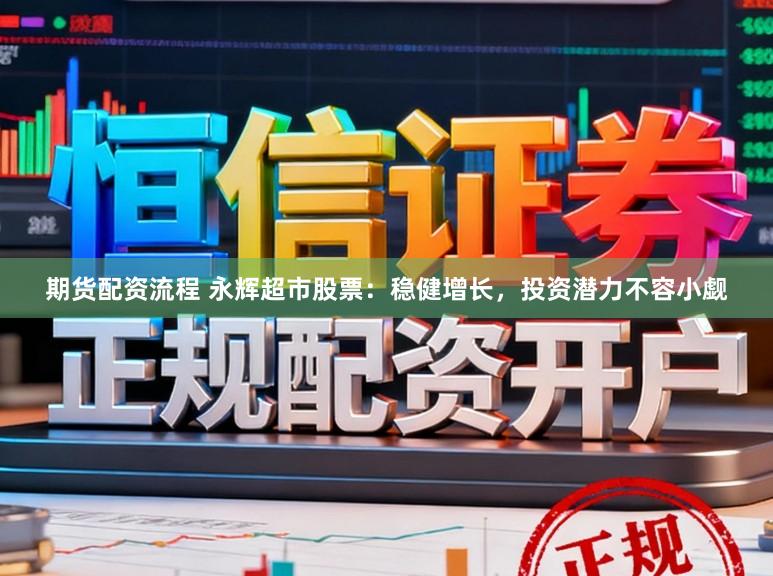 期货配资流程 永辉超市股票：稳健增长，投资潜力不容小觑