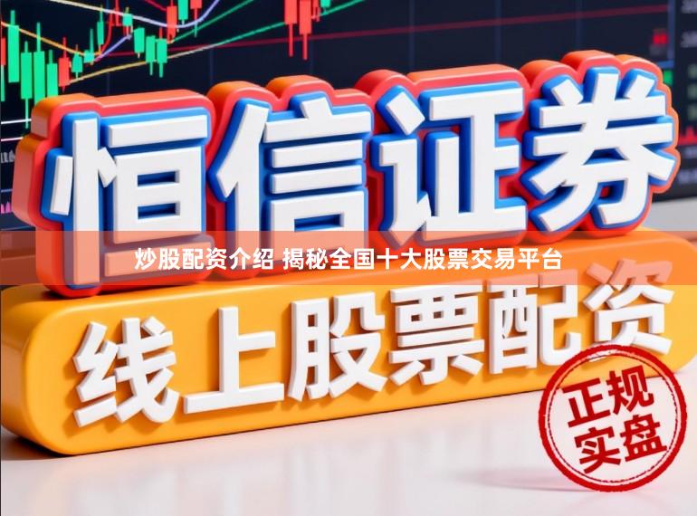 炒股配资介绍 揭秘全国十大股票交易平台