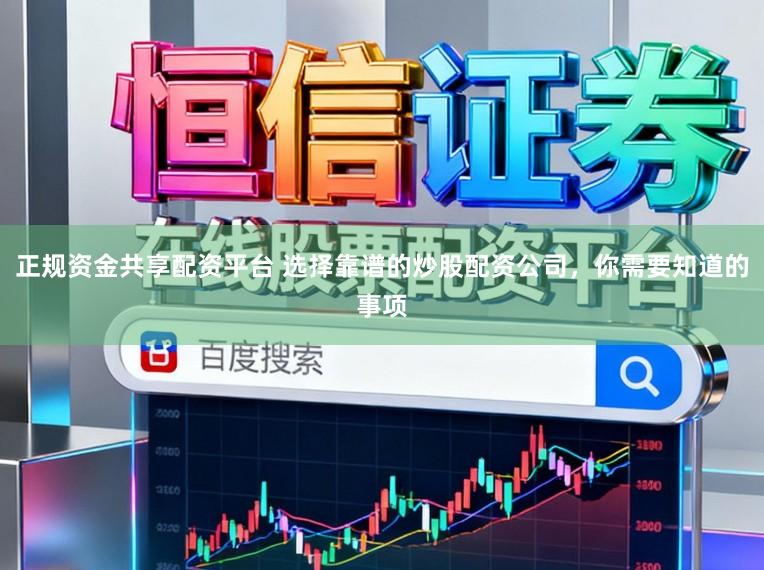 正规资金共享配资平台 选择靠谱的炒股配资公司，你需要知道的事项