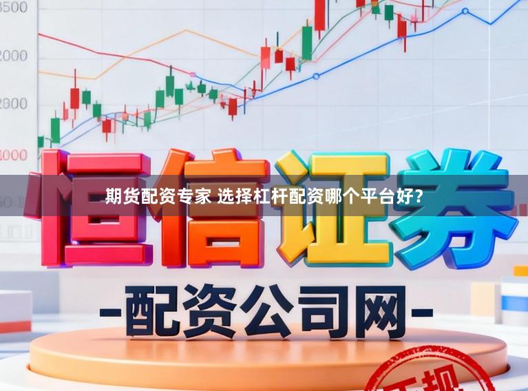 期货配资专家 选择杠杆配资哪个平台好？