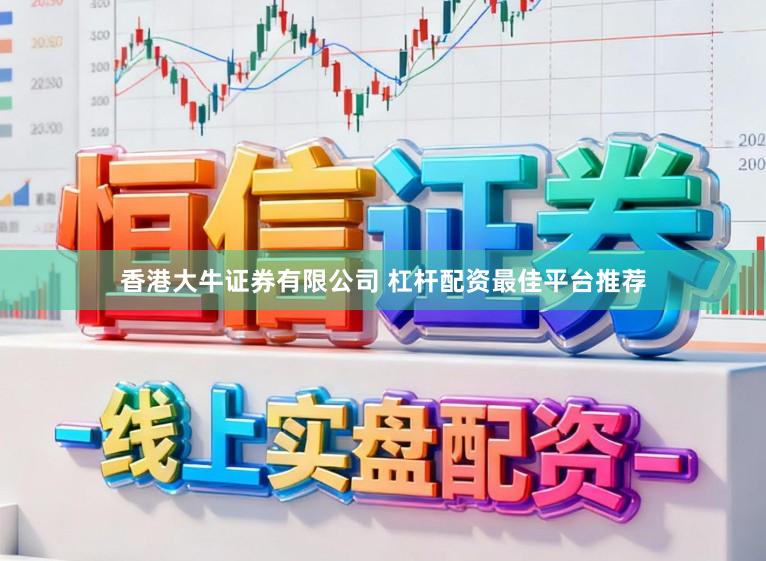 香港大牛证券有限公司 杠杆配资最佳平台推荐