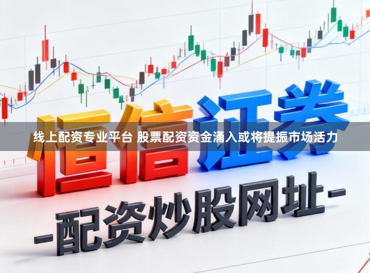 线上配资专业平台 股票配资资金涌入或将提振市场活力