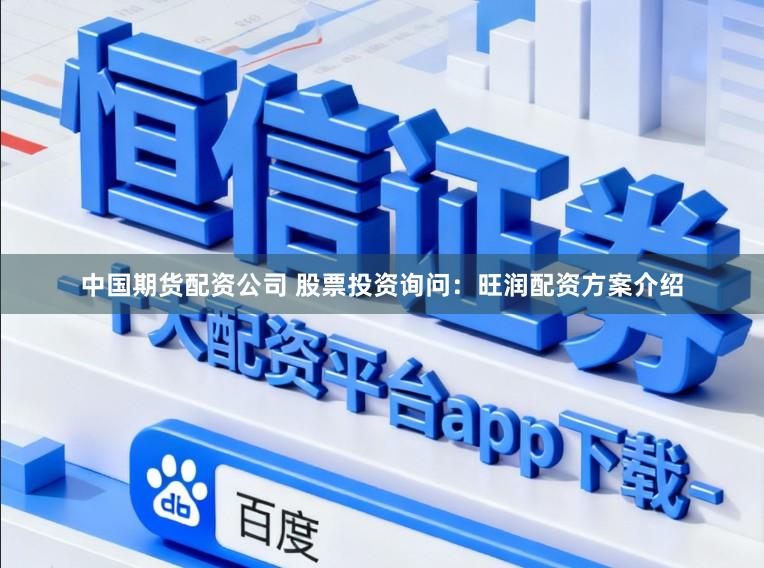 中国期货配资公司 股票投资询问：旺润配资方案介绍